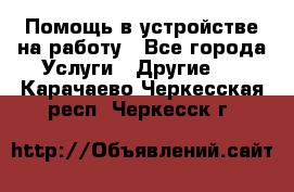 Помощь в устройстве на работу - Все города Услуги » Другие   . Карачаево-Черкесская респ.,Черкесск г.